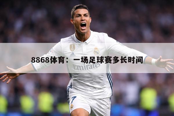 8868体育：一场足球赛多长时间